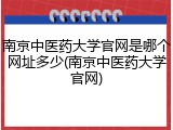南京中医药大学官网是哪个网址多少(南京中医药大学官网)