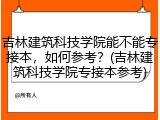 吉林建筑科技学院能不能专接本，如何参考？(吉林建筑科技学院专接本参考)