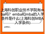 上海科创职业技术学院有mba吗？emba和mba的入学条件是什么(上海科创MBA入学条件)