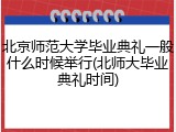 北京师范大学毕业典礼一般什么时候举行(北师大毕业典礼时间)