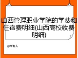 山西管理职业学院的学费和住宿费明细(山西高校收费明细)