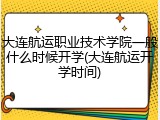 大连航运职业技术学院一般什么时候开学(大连航运开学时间)