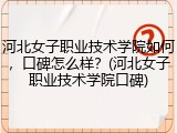 河北女子职业技术学院如何，口碑怎么样？(河北女子职业技术学院口碑)