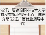 浙江广厦建设职业技术大学有没有就业指导中心，详细介绍(浙江广厦就业指导中心)