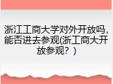 浙江工商大学对外开放吗，能否进去参观(浙工商大开放参观？)
