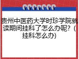 贵州中医药大学时珍学院就读期间挂科了怎么办呢？(挂科怎么办)