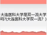 大连医科大学是双一流大学吗?(大连医科大学双一流？)