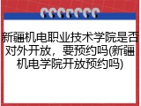 新疆机电职业技术学院是否对外开放，要预约吗(新疆机电学院开放预约吗)