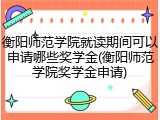 衡阳师范学院就读期间可以申请哪些奖学金(衡阳师范学院奖学金申请)