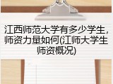 江西师范大学有多少学生，师资力量如何(江师大学生师资概况)
