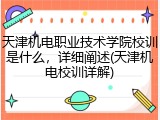 天津机电职业技术学院校训是什么，详细阐述(天津机电校训详解)