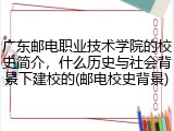 广东邮电职业技术学院的校史简介，什么历史与社会背景下建校的(邮电校史背景)
