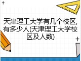 天津理工大学有几个校区,有多少人(天津理工大学校区及人数)
