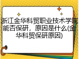 浙江金华科贸职业技术学院能否保研，原因是什么(金华科贸保研原因)