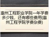 惠州工程职业学院一年学费多少钱，还有哪些费用(惠州工程学院学费杂费)
