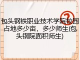 包头钢铁职业技术学院校园占地多少亩，多少师生(包头钢院面积师生)