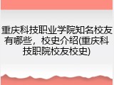 重庆科技职业学院知名校友有哪些，校史介绍(重庆科技职院校友校史)