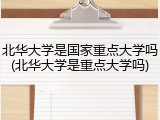 北华大学是国家重点大学吗(北华大学是重点大学吗)