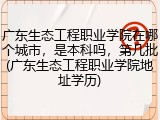 广东生态工程职业学院在哪个城市，是本科吗，第几批(广东生态工程职业学院地址学历)