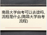 南昌大学自考可以去读吗，流程是什么(南昌大学自考流程)
