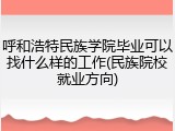 呼和浩特民族学院毕业可以找什么样的工作(民族院校就业方向)
