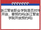 浙江警官职业学院是否对外开放，要预约吗(浙江警官学院开放预约吗)