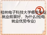 桂林电子科技大学哪些专业就业前景好，为什么(桂电就业优势专业)