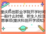 重庆科创职业学院开学时间一般什么时候，新生入校注意事项(重庆科创开学须知)