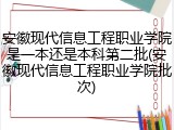 安徽现代信息工程职业学院是一本还是本科第二批(安徽现代信息工程职业学院批次)