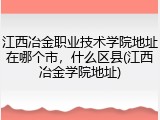 江西冶金职业技术学院地址在哪个市，什么区县(江西冶金学院地址)