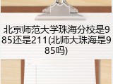 北京师范大学珠海分校是985还是211(北师大珠海是985吗)