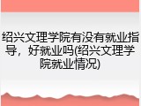 绍兴文理学院有没有就业指导，好就业吗(绍兴文理学院就业情况)