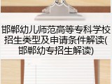 邯郸幼儿师范高等专科学校招生类型及申请条件解读(邯郸幼专招生解读)