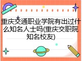 重庆交通职业学院有出过什么知名人士吗(重庆交职院知名校友)
