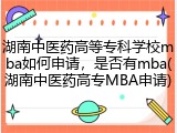 湖南中医药高等专科学校mba如何申请，是否有mba(湖南中医药高专MBA申请)