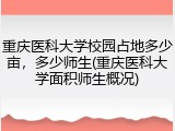 重庆医科大学校园占地多少亩，多少师生(重庆医科大学面积师生概况)