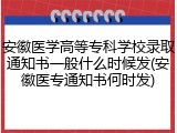 安徽医学高等专科学校录取通知书一般什么时候发(安徽医专通知书何时发)