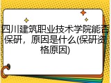四川建筑职业技术学院能否保研，原因是什么(保研资格原因)