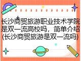 长沙商贸旅游职业技术学院是双一流高校吗，简单介绍(长沙商贸旅游是双一流吗)