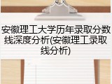 安徽理工大学历年录取分数线深度分析(安徽理工录取线分析)