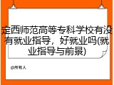 定西师范高等专科学校有没有就业指导，好就业吗(就业指导与前景)