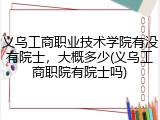 义乌工商职业技术学院有没有院士，大概多少(义乌工商职院有院士吗)