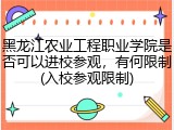 黑龙江农业工程职业学院是否可以进校参观，有何限制(入校参观限制)