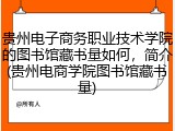 贵州电子商务职业技术学院的图书馆藏书量如何，简介(贵州电商学院图书馆藏书量)