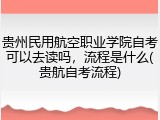 贵州民用航空职业学院自考可以去读吗，流程是什么(贵航自考流程)