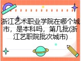 浙江艺术职业学院在哪个城市，是本科吗，第几批(浙江艺职院批次城市)