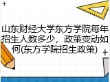 山东财经大学东方学院每年招生人数多少，政策变动如何(东方学院招生政策)