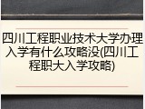 四川工程职业技术大学办理入学有什么攻略没(四川工程职大入学攻略)