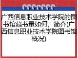 广西信息职业技术学院的图书馆藏书量如何，简介(广西信息职业技术学院图书馆概况)