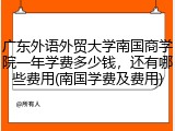 广东外语外贸大学南国商学院一年学费多少钱，还有哪些费用(南国学费及费用)